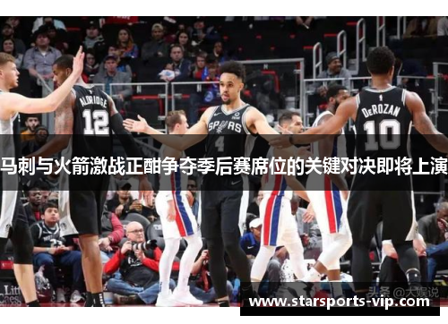 马刺与火箭激战正酣争夺季后赛席位的关键对决即将上演